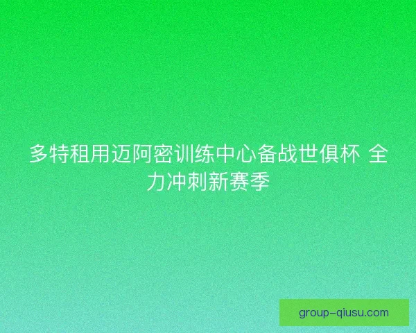 多特租用迈阿密训练中心备战世俱杯 全力冲刺新赛季