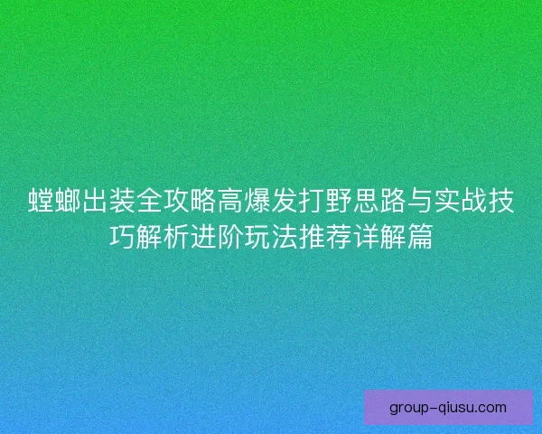 螳螂出装全攻略高爆发打野思路与实战技巧解析进阶玩法推荐详解篇 螳螂出装全攻略高爆发打野思路与实战技巧解析进阶玩法推荐详解篇