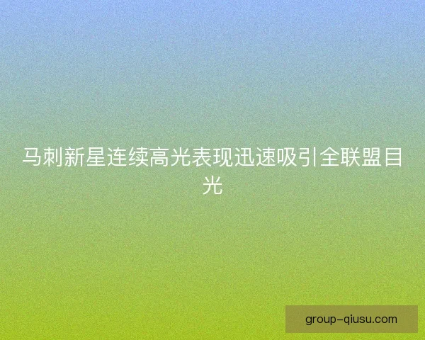 马刺新星连续高光表现迅速吸引全联盟目光