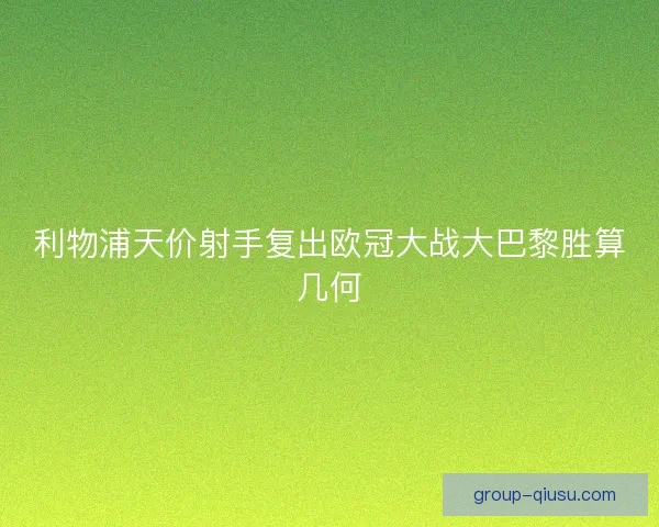利物浦天价射手复出欧冠大战大巴黎胜算几何