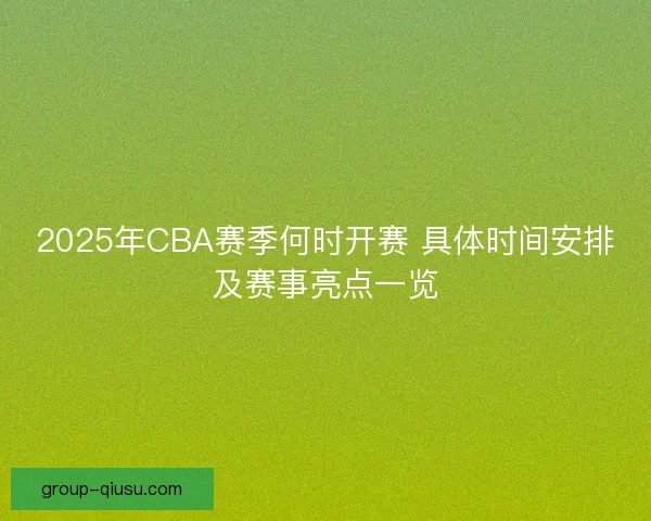 2025年CBA赛季何时开赛 具体时间安排及赛事亮点一览